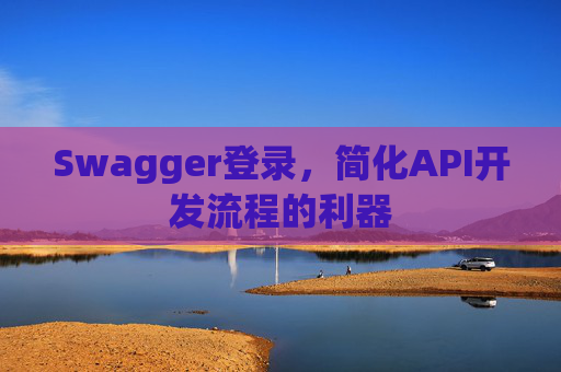 Swagger登录,简化API开发流程的利器